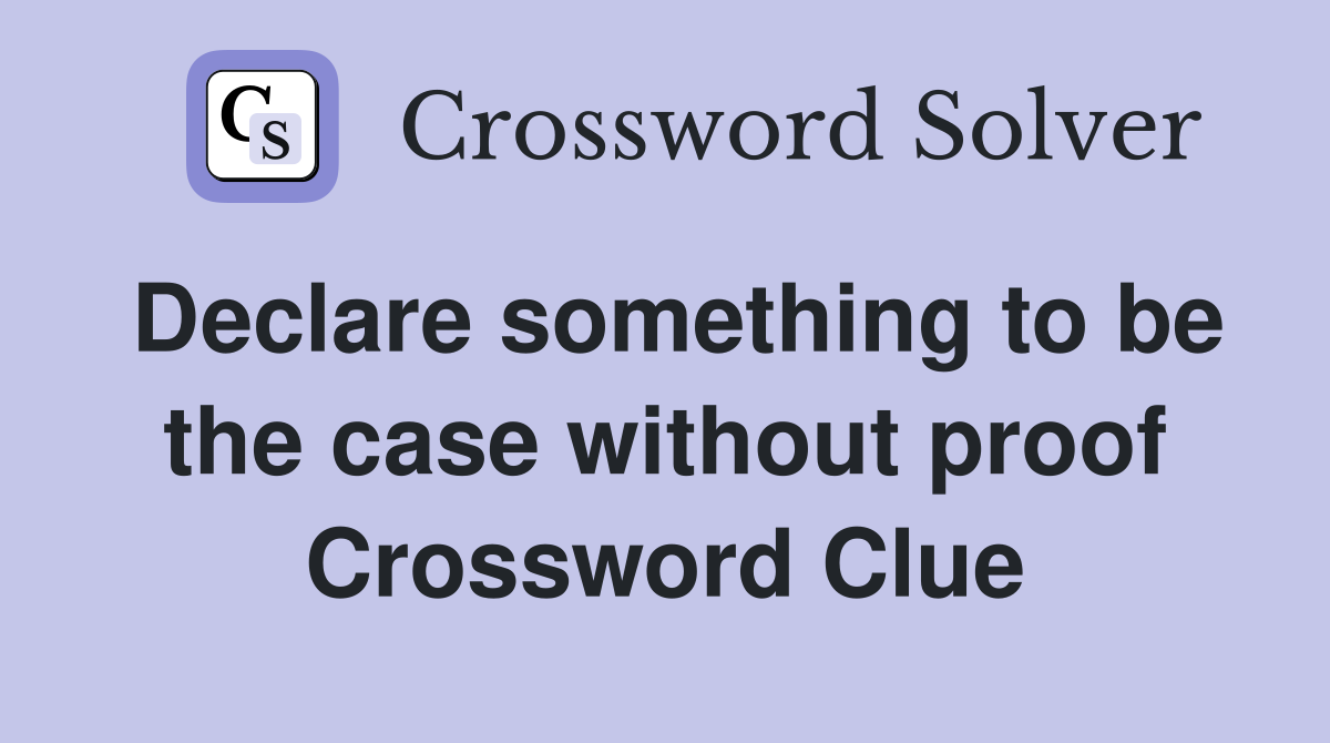 Declare something to be the case without proof Crossword Clue