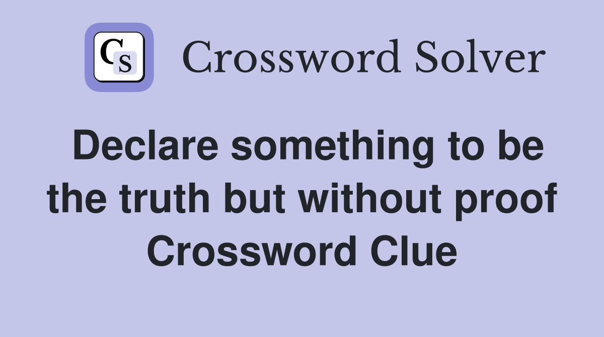 Declare something to be the truth but without proof Crossword Clue