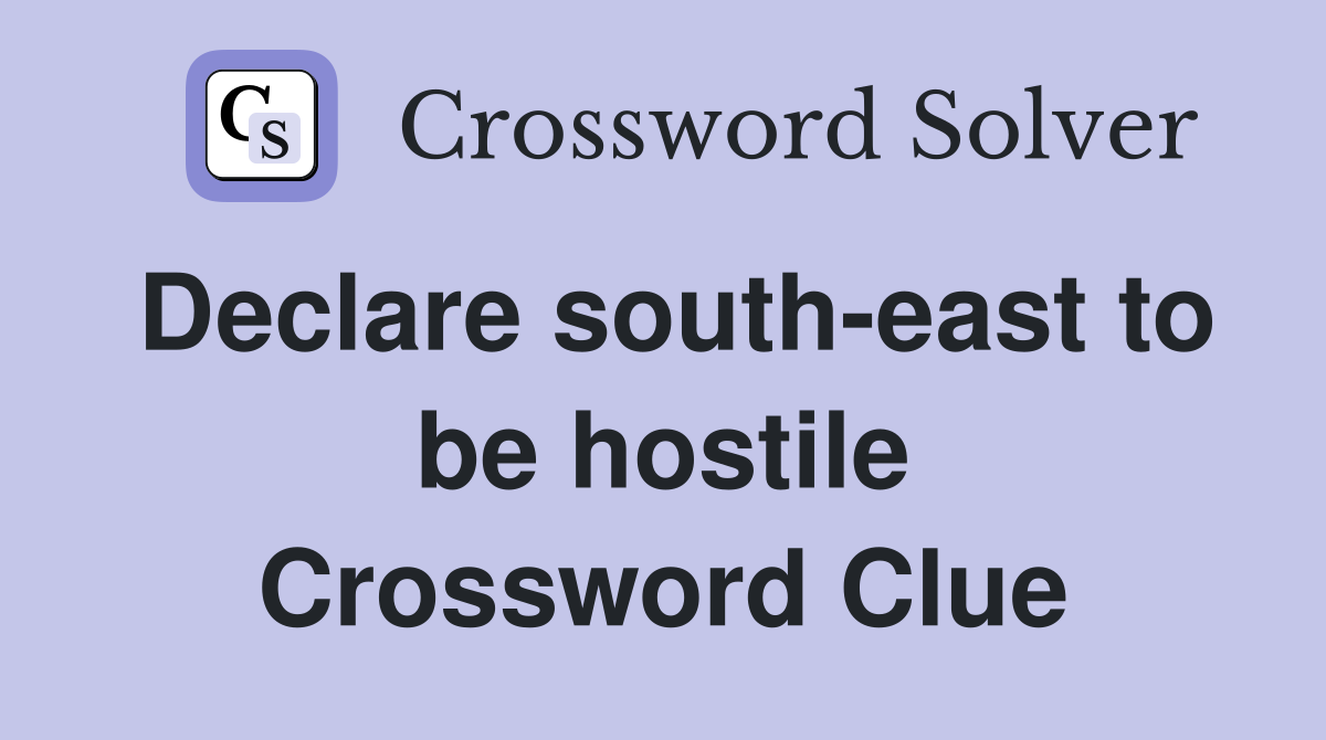 Declare south-east to be hostile Crossword Clue
