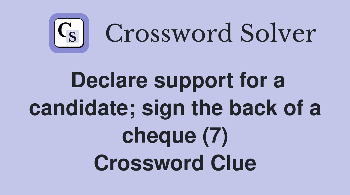 Declare support for a candidate; sign the back of a cheque (7) Crossword Clue