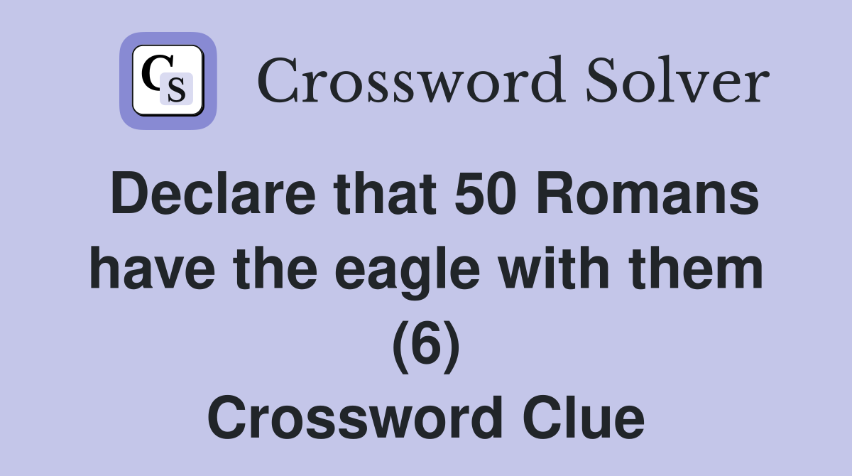 Declare that 50 Romans have the eagle with them (6) Crossword Clue