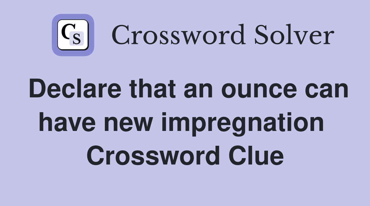Declare that an ounce can have new impregnation  Crossword Clue