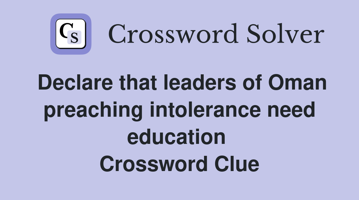 Declare that leaders of Oman preaching intolerance need education  Crossword Clue