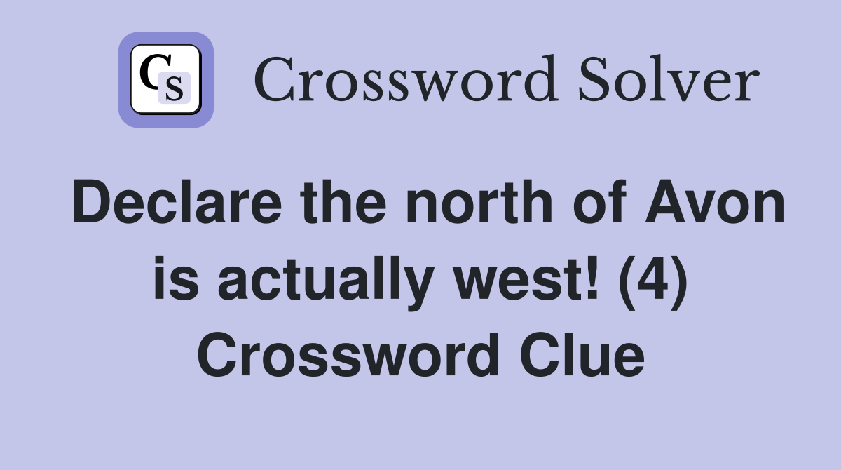 Declare the north of Avon is actually west! (4) Crossword Clue