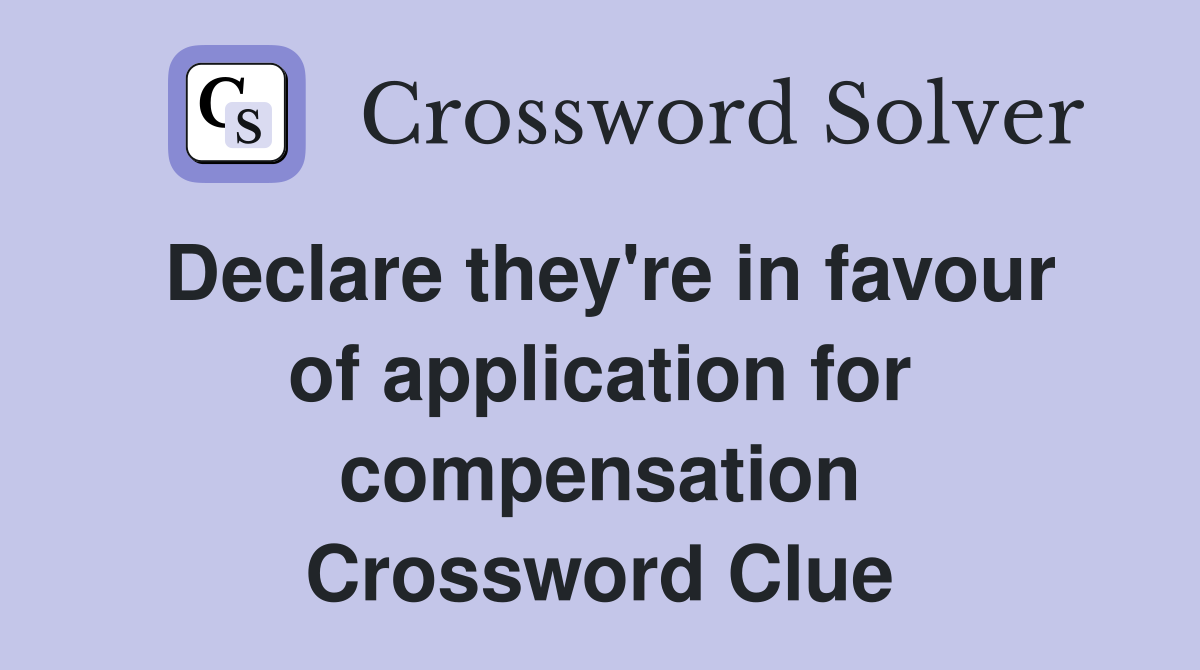 Declare they're in favour of application for compensation Crossword Clue