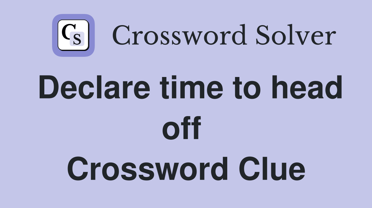 Declare time to head off  Crossword Clue