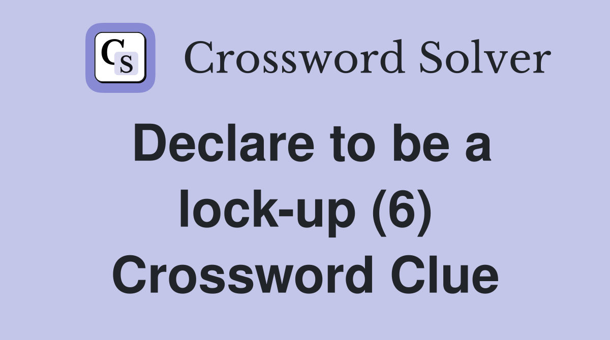 Declare to be a lock-up (6) Crossword Clue