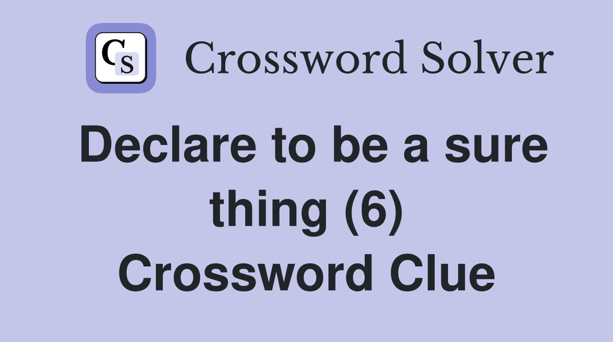 Declare to be a sure thing (6) Crossword Clue