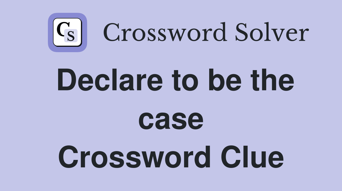 Declare to be the case Crossword Clue
