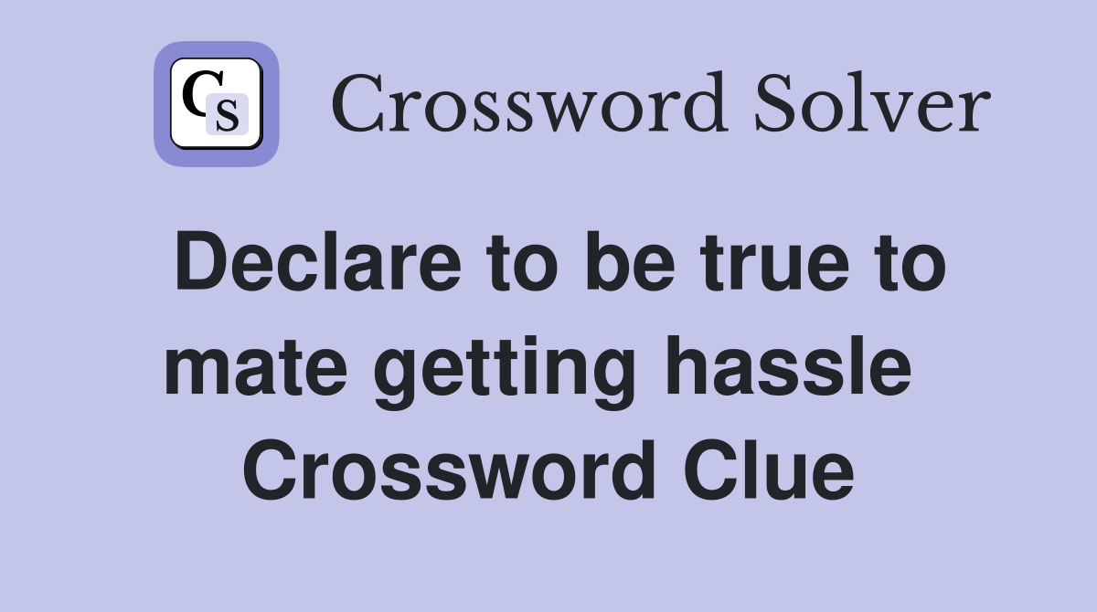 Declare to be true to mate getting hassle  Crossword Clue