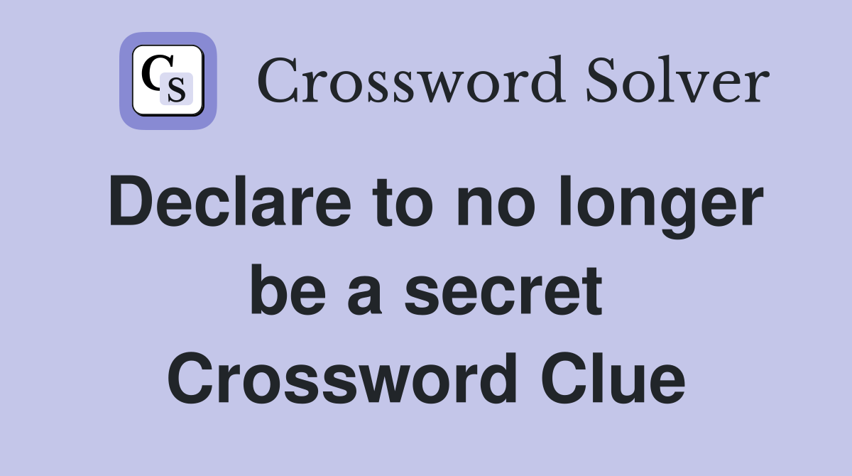 Declare to no longer be a secret Crossword Clue