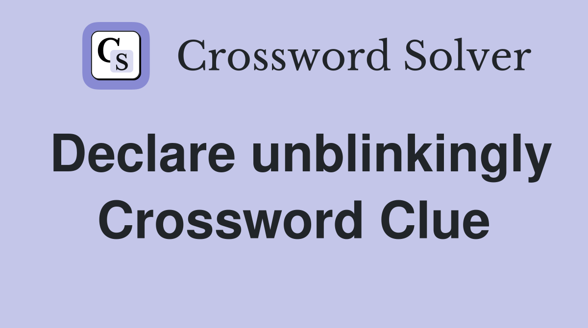 Declare unblinkingly Crossword Clue