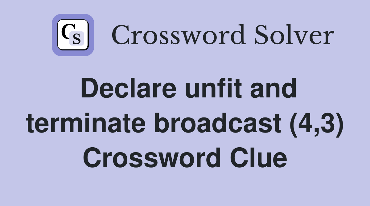 Declare unfit and terminate broadcast (4,3) Crossword Clue