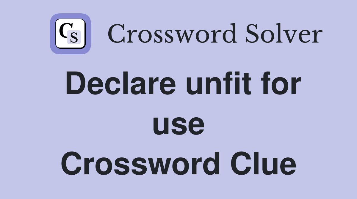 Declare unfit for use Crossword Clue