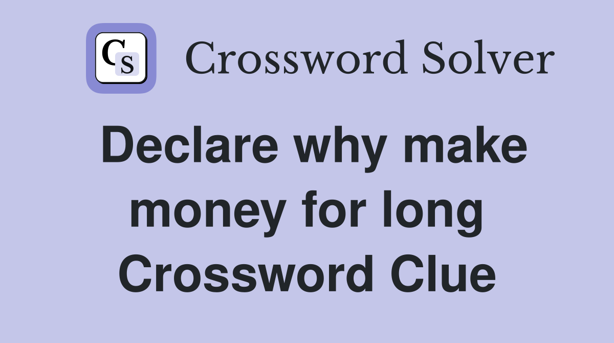 Declare why make money for long Crossword Clue