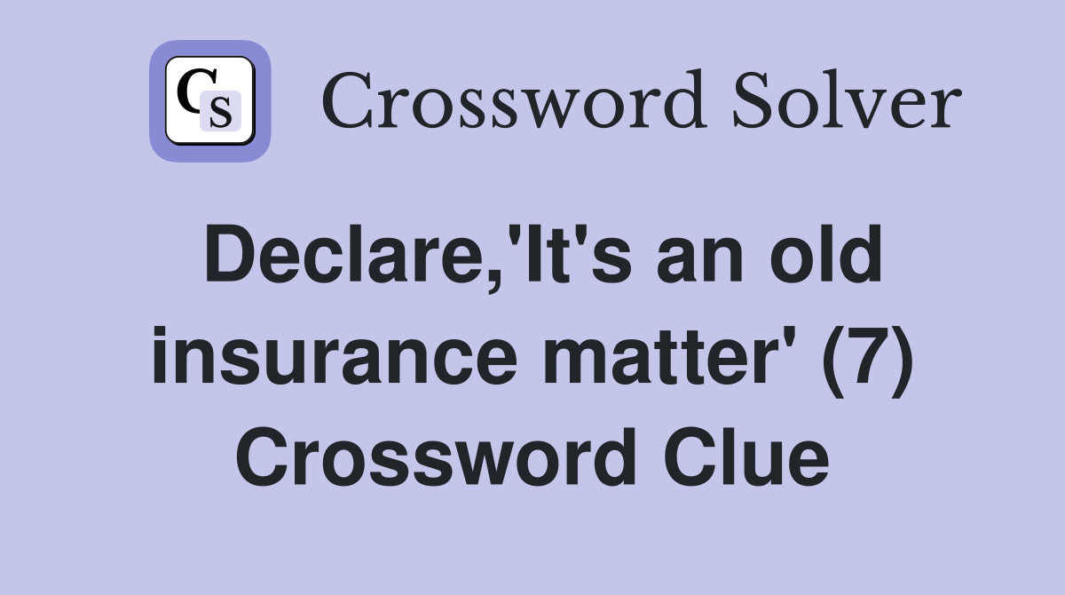 Declare,'It's an old insurance matter' (7) Crossword Clue