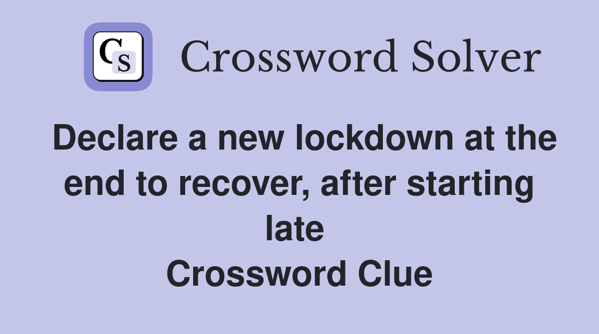 Declare a new lockdown at the end to recover, after starting late  Crossword Clue