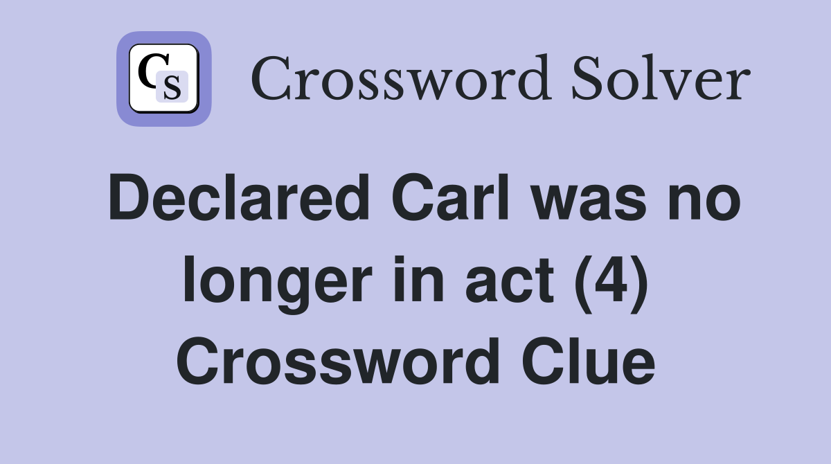 Declared Carl was no longer in act (4) Crossword Clue