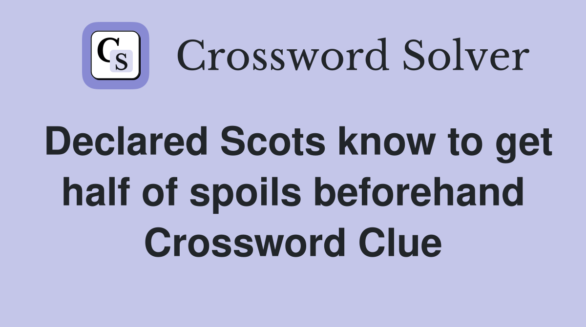 Declared Scots know to get half of spoils beforehand Crossword Clue