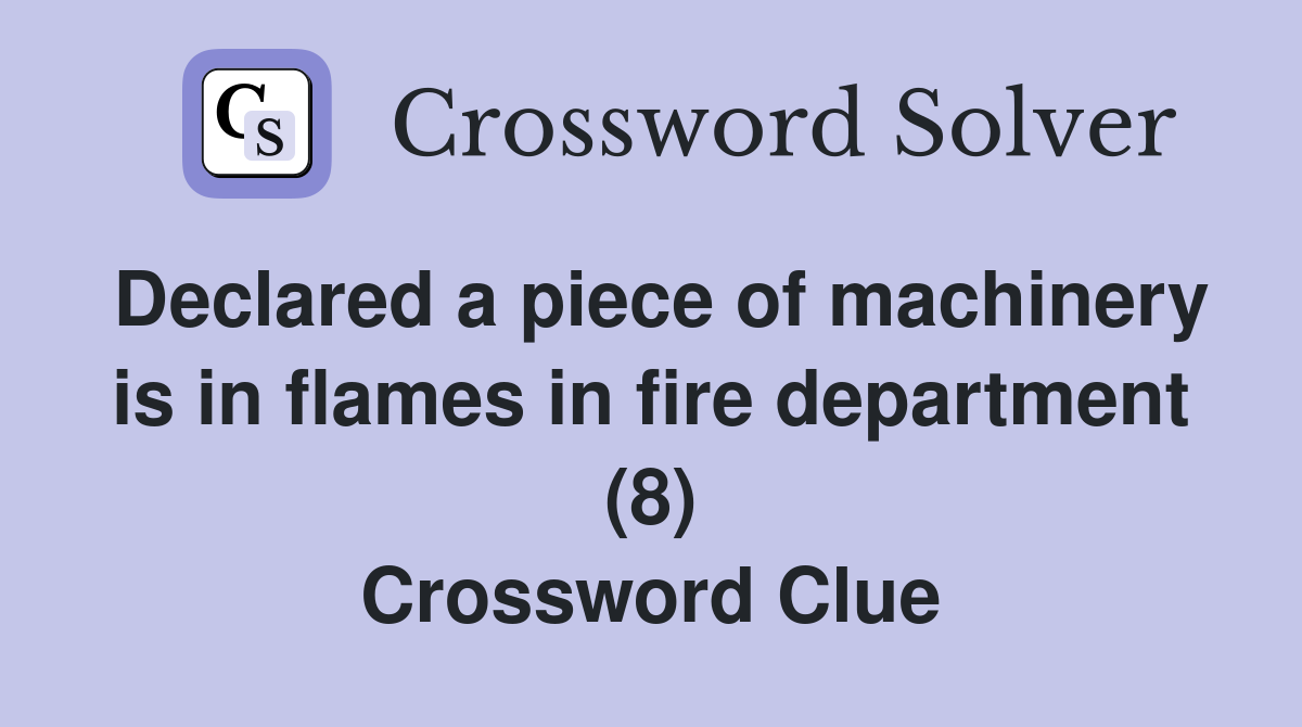 Declared a piece of machinery is in flames in fire department (8) Crossword Clue