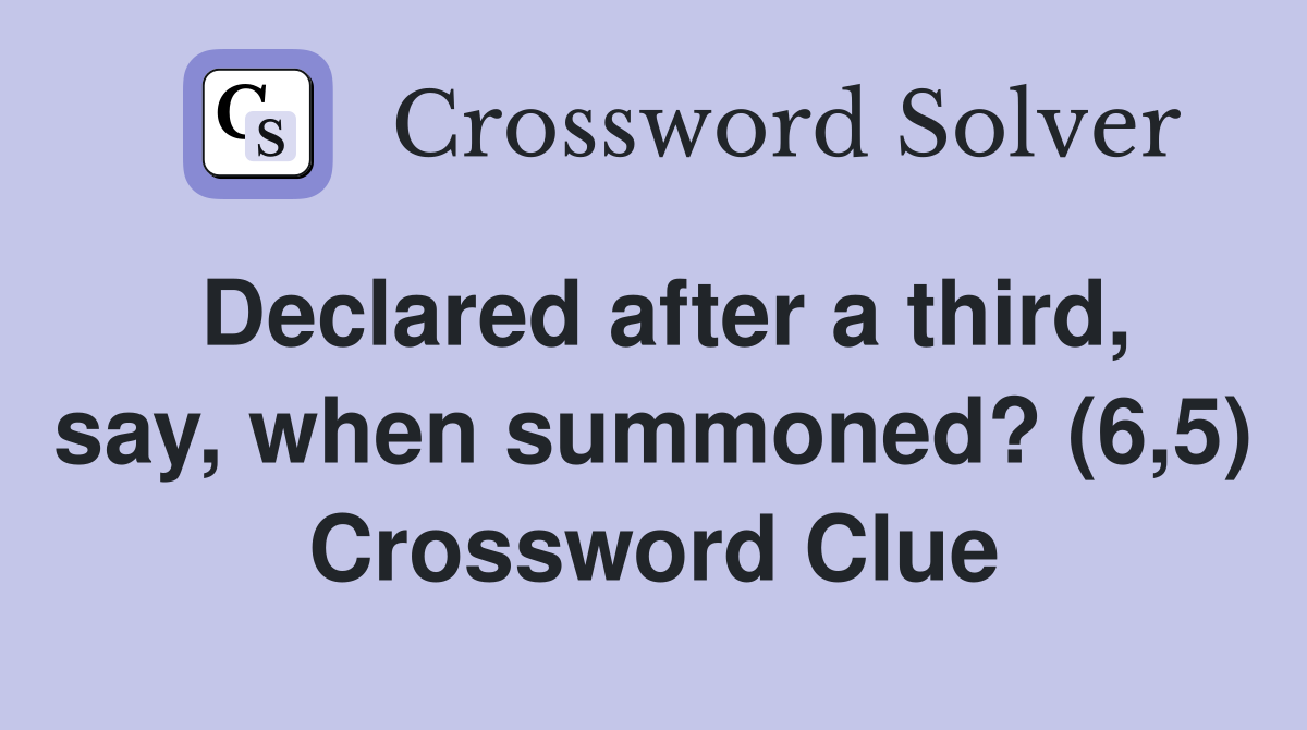Declared after a third, say, when summoned? (6,5) Crossword Clue