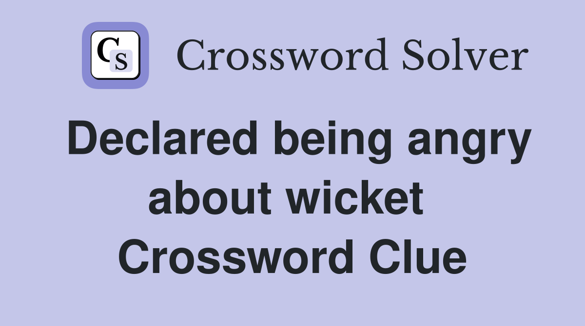 Declared being angry about wicket  Crossword Clue