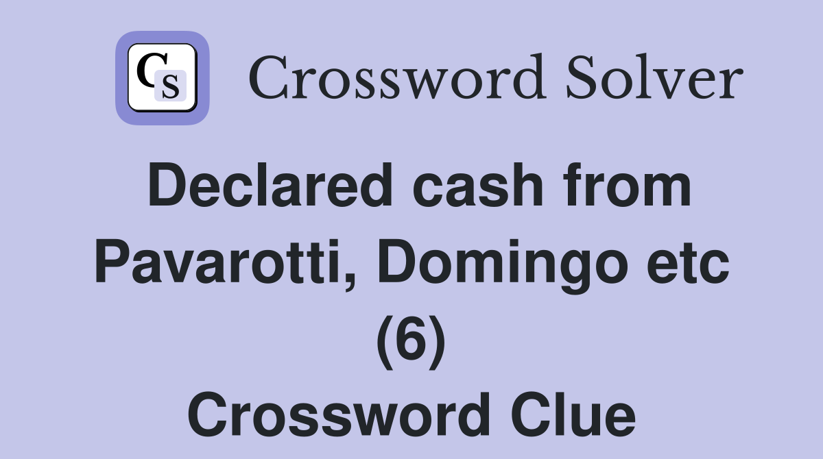 Declared cash from Pavarotti, Domingo etc (6) Crossword Clue