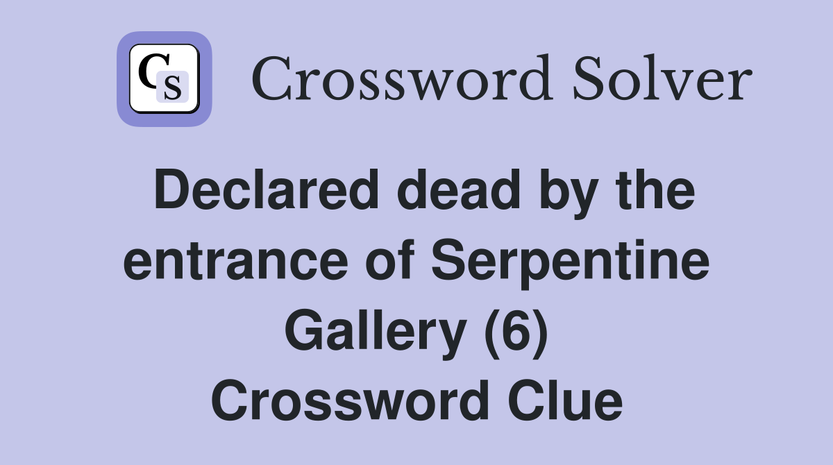 Declared dead by the entrance of Serpentine Gallery (6) Crossword Clue