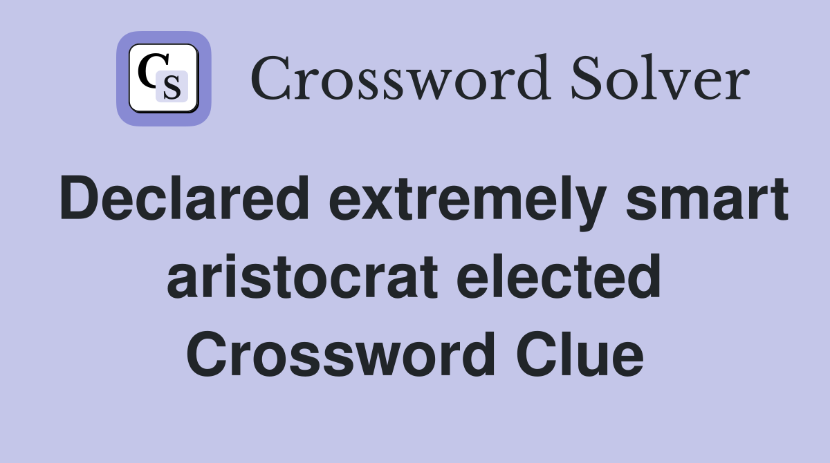Declared extremely smart aristocrat elected Crossword Clue