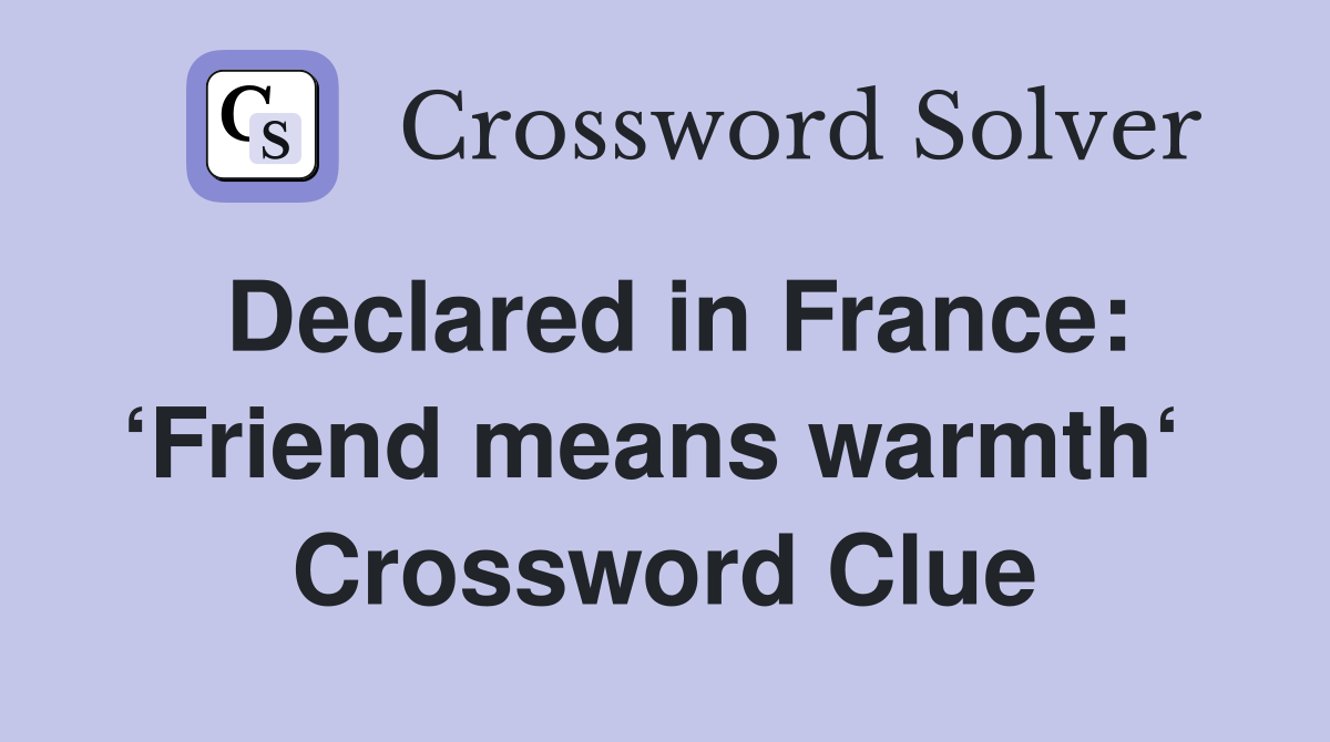 Declared in France: ‘Friend means warmth‘  Crossword Clue