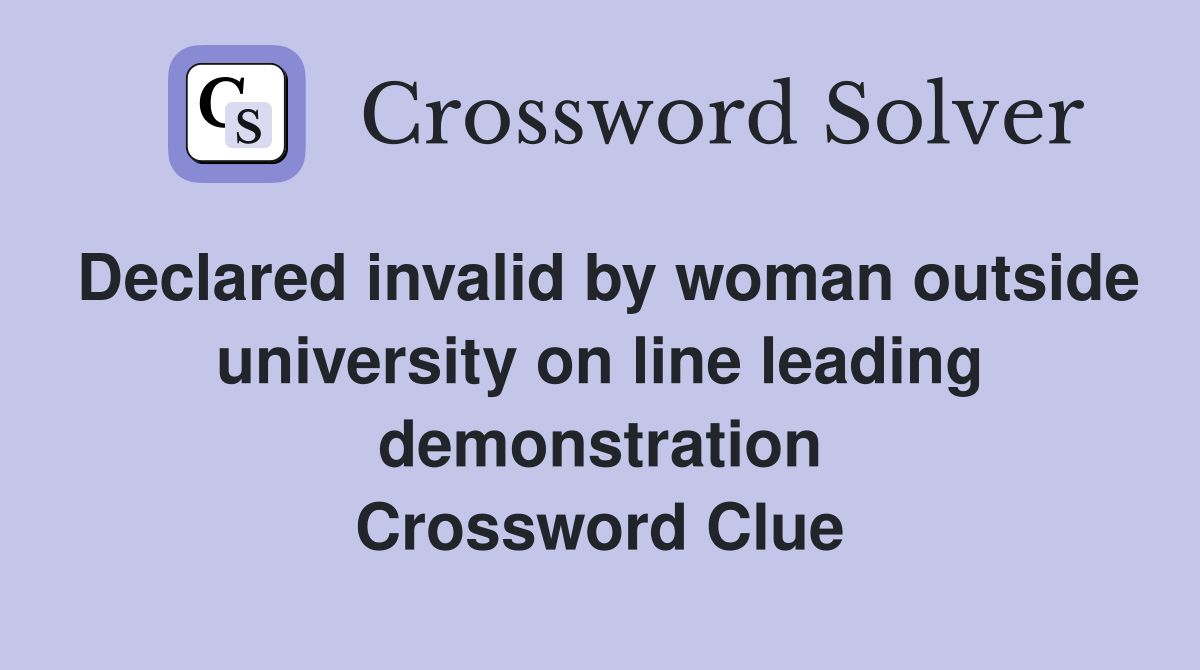 Declared invalid by woman outside university on line leading demonstration Crossword Clue