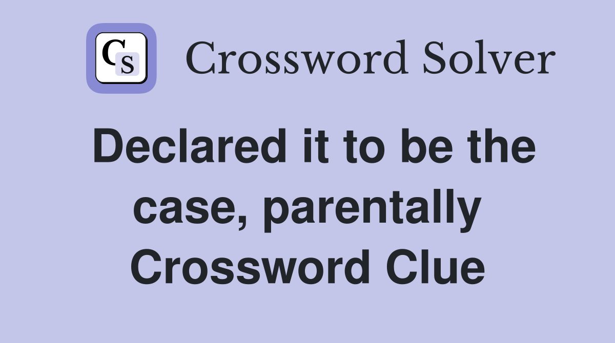 Declared it to be the case, parentally Crossword Clue