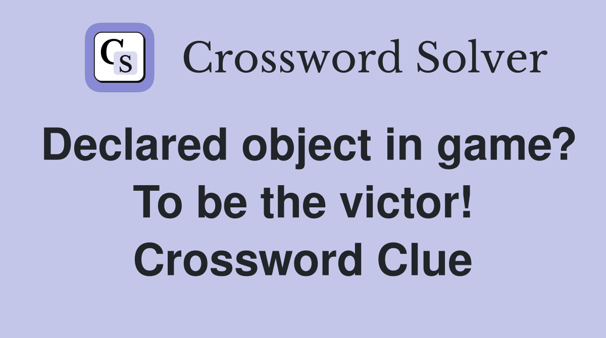 Declared object in game? To be the victor! Crossword Clue