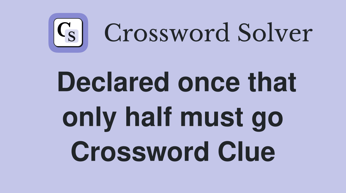 Declared once that only half must go Crossword Clue
