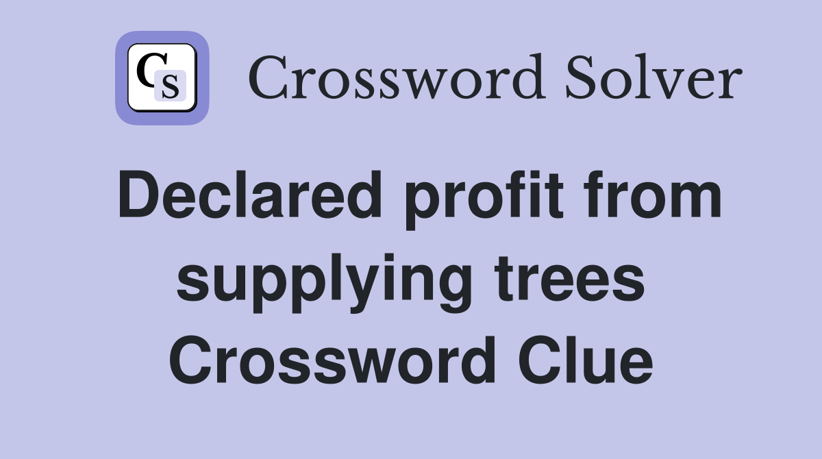 Declared profit from supplying trees Crossword Clue