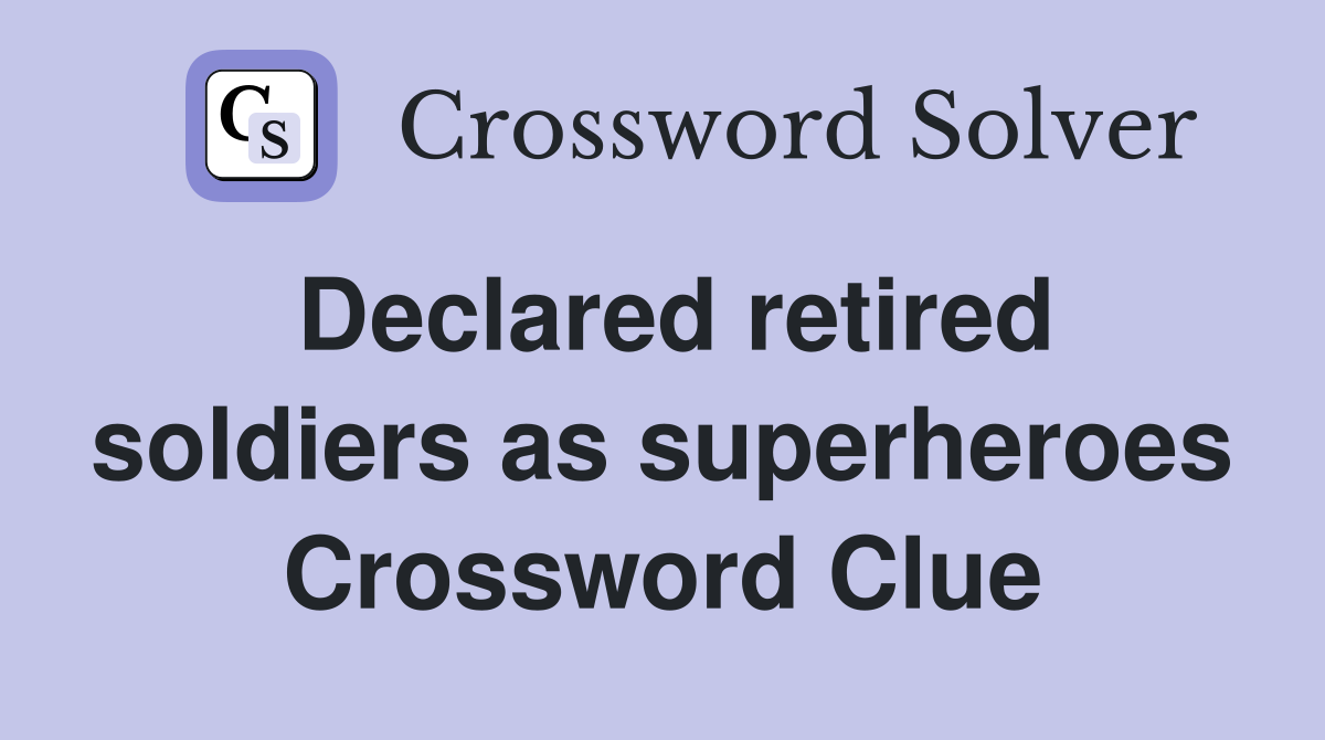 Declared retired soldiers as superheroes Crossword Clue