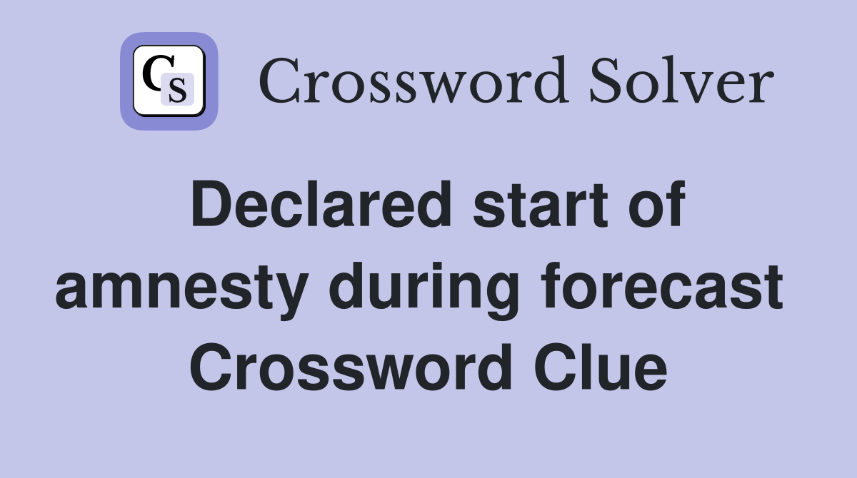 Declared start of amnesty during forecast  Crossword Clue