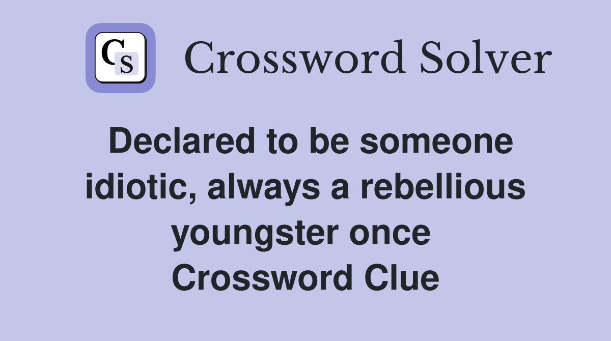 Declared to be someone idiotic, always a rebellious youngster once  Crossword Clue
