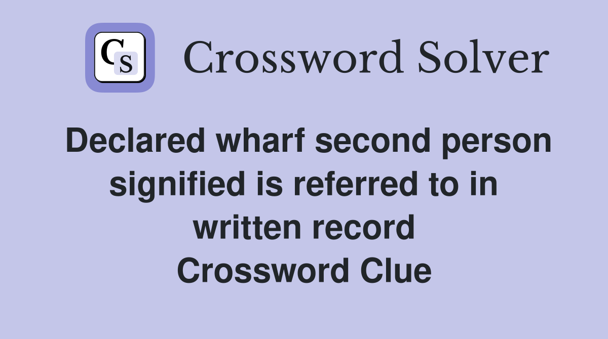 Declared wharf second person signified is referred to in written record Crossword Clue