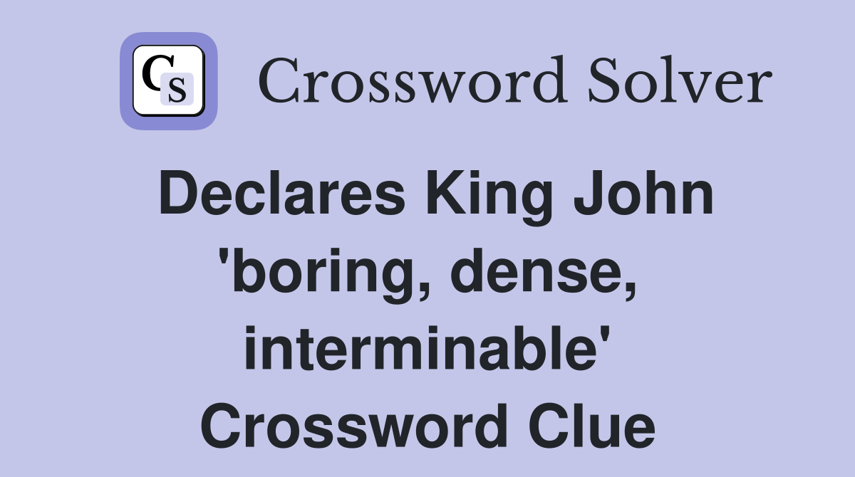 Declares King John 'boring, dense, interminable' Crossword Clue