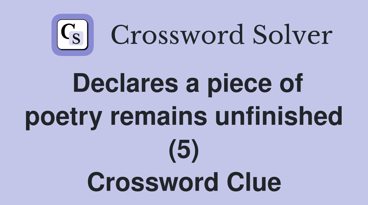Declares a piece of poetry remains unfinished (5) Crossword Clue