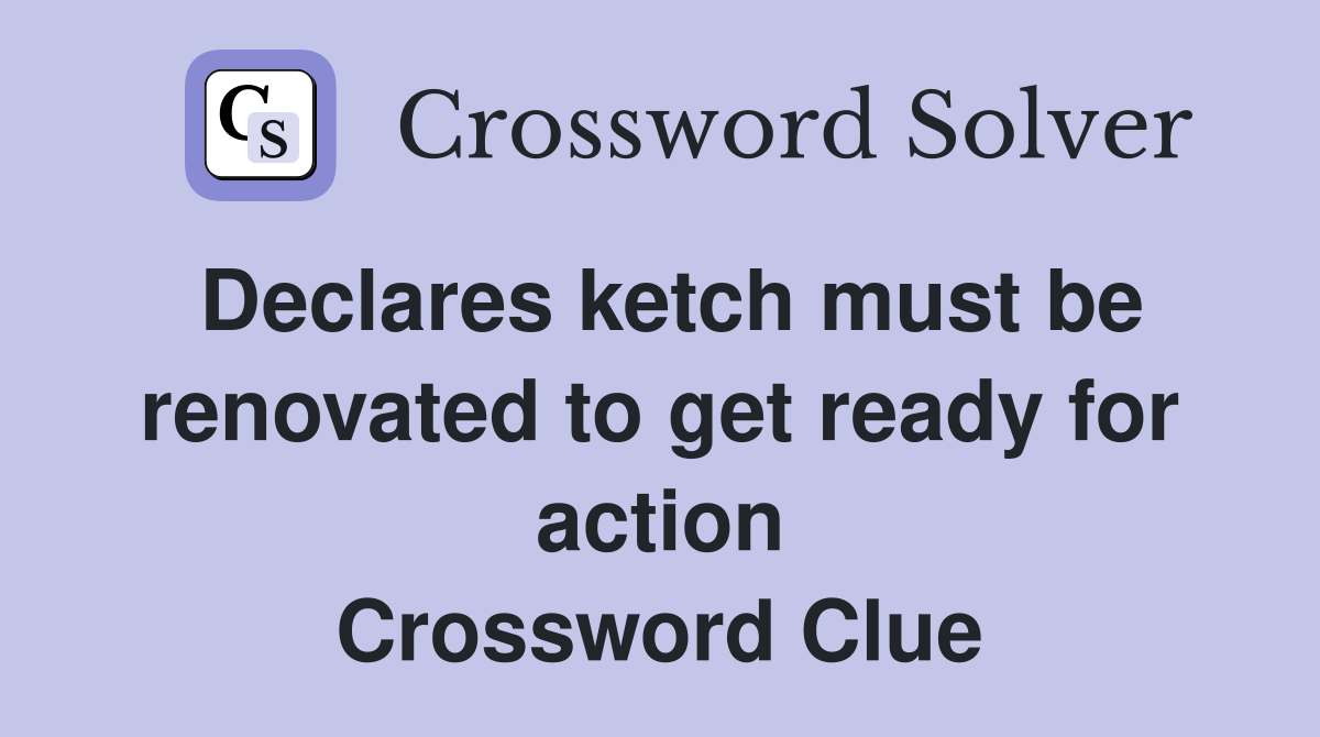 Declares ketch must be renovated to get ready for action Crossword Clue