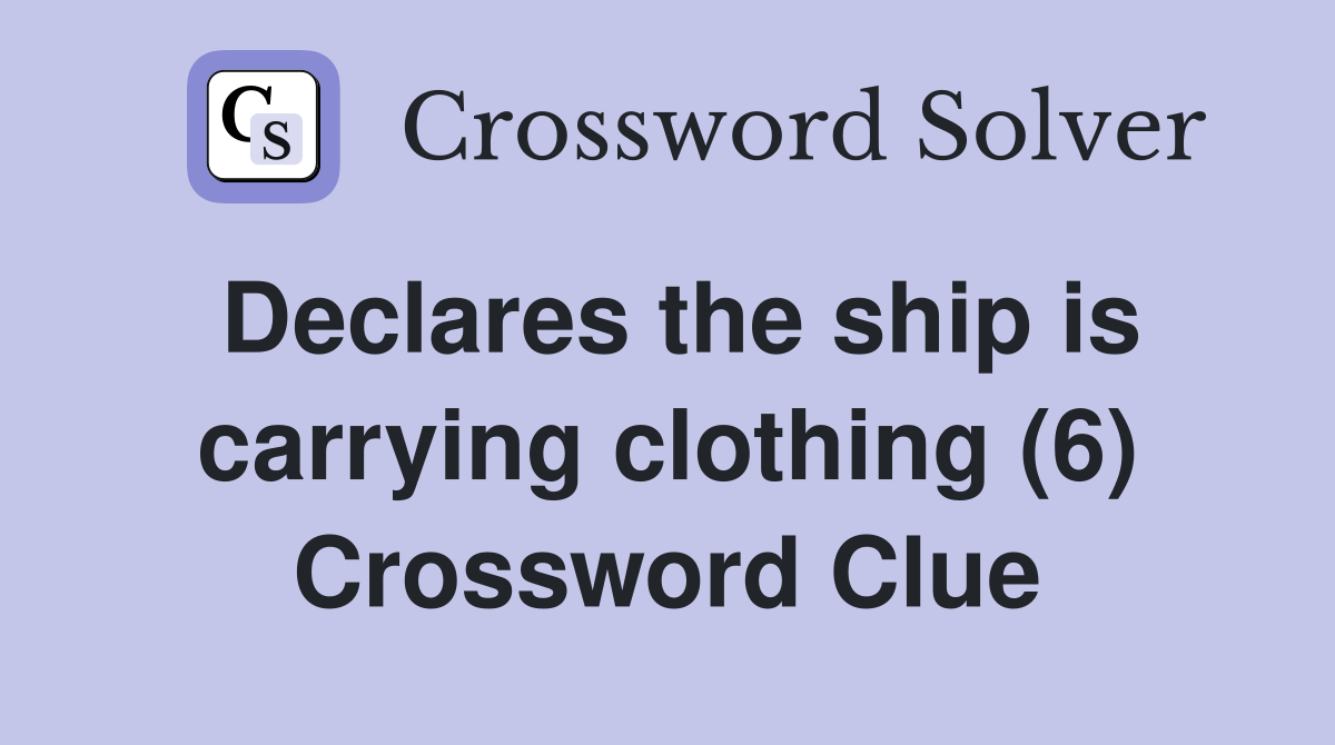 Declares the ship is carrying clothing (6) Crossword Clue