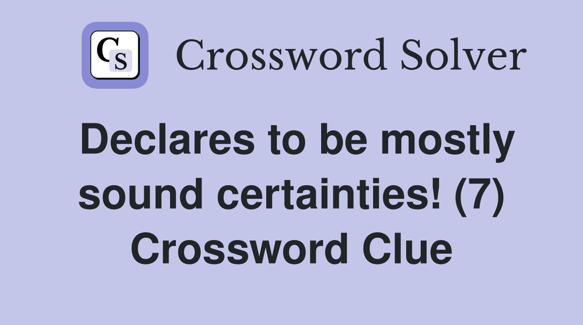 Declares to be mostly sound certainties! (7) Crossword Clue