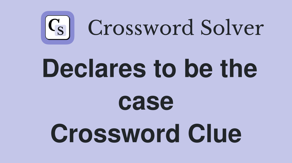 Declares to be the case Crossword Clue