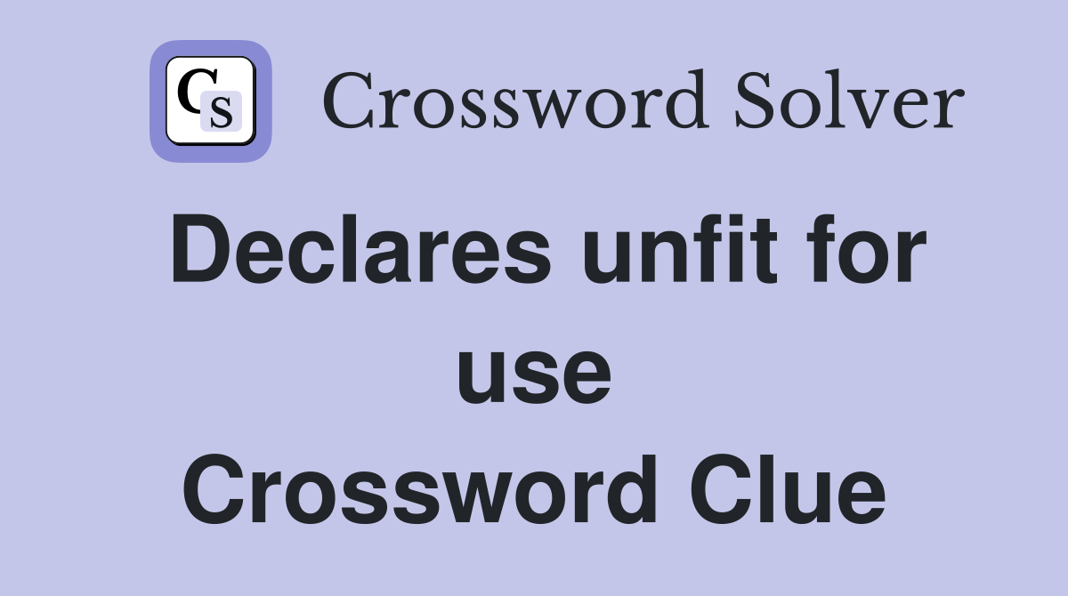 Declares unfit for use Crossword Clue