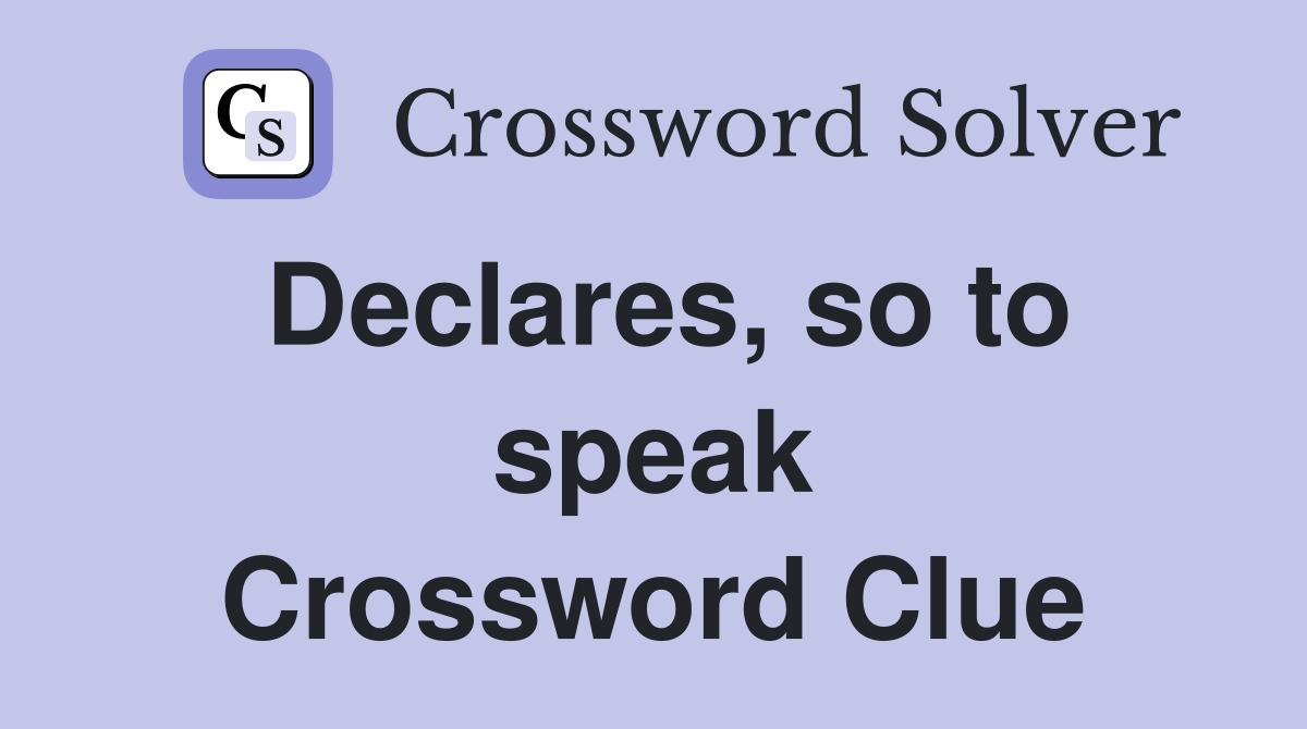Declares, so to speak Crossword Clue