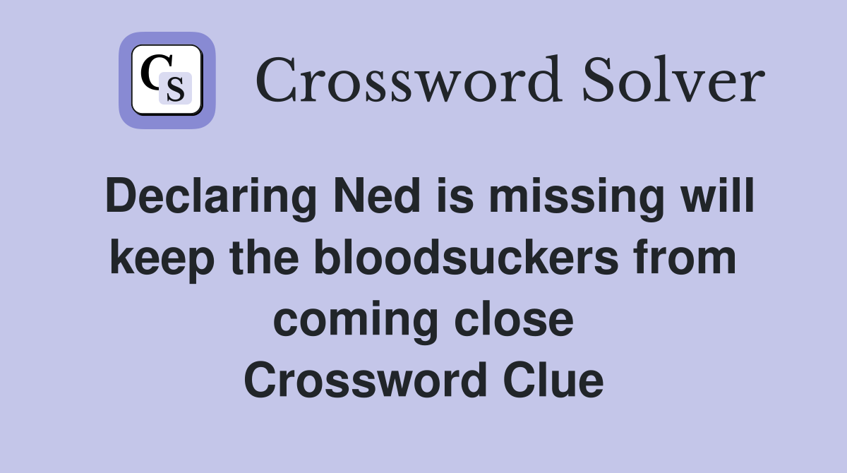 Declaring Ned is missing will keep the bloodsuckers from coming close Crossword Clue