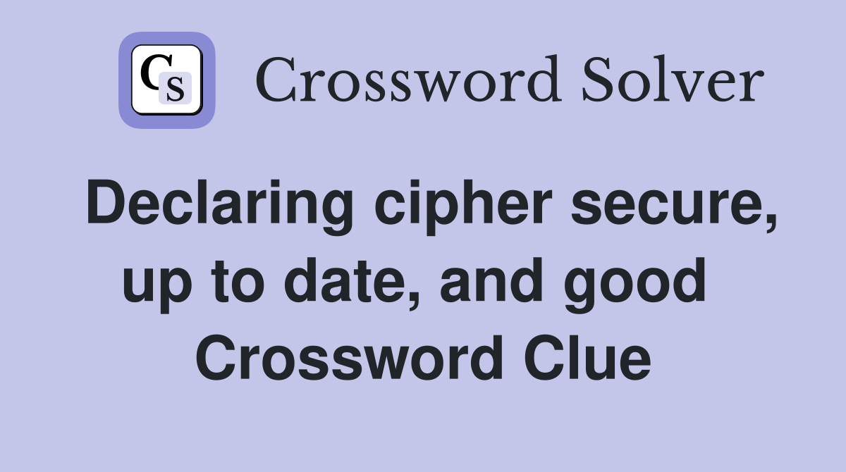 Declaring cipher secure, up to date, and good  Crossword Clue