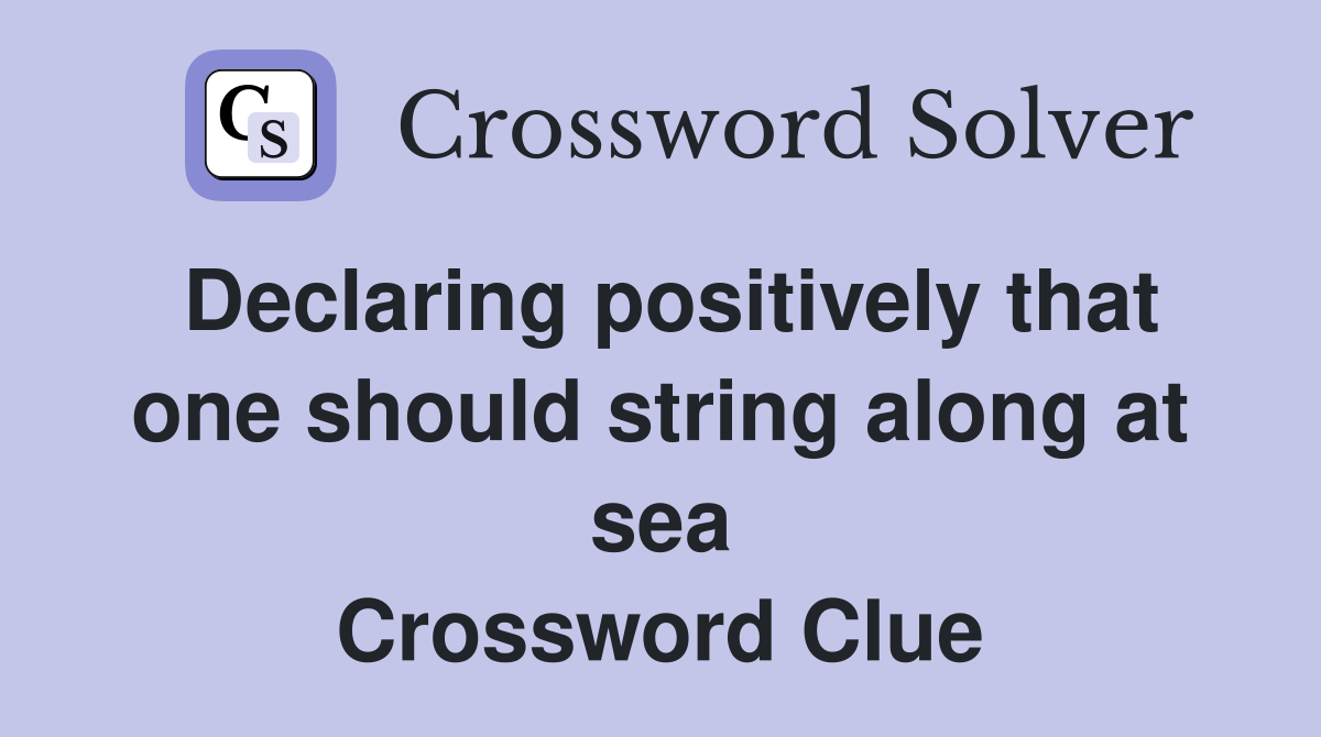 Declaring positively that one should string along at sea Crossword Clue